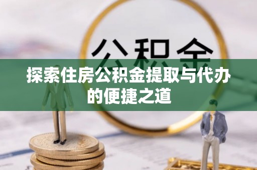 阿鲁科尔沁旗探索住房公积金提取与代办的便捷之道