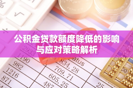 阿鲁科尔沁旗公积金贷款额度降低的影响与应对策略解析