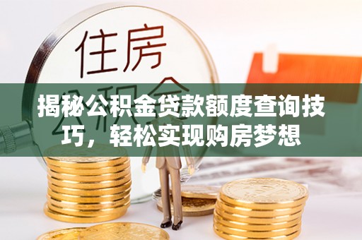 阿鲁科尔沁旗揭秘公积金贷款额度查询技巧，轻松实现购房梦想