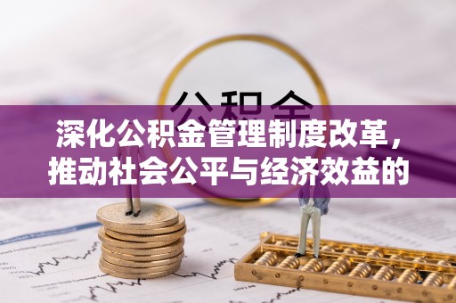 阿鲁科尔沁旗深化公积金管理制度改革，推动社会公平与经济效益的双赢
