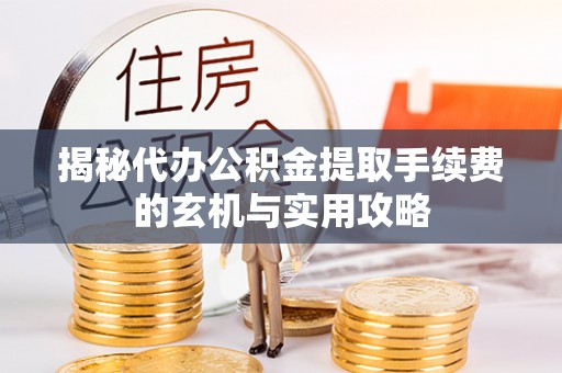 阿鲁科尔沁旗揭秘代办公积金提取手续费的玄机与实用攻略