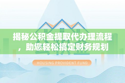 阿鲁科尔沁旗揭秘公积金提取代办理流程，助您轻松搞定财务规划