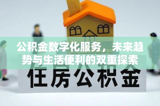 阿鲁科尔沁旗公积金数字化服务，未来趋势与生活便利的双重探索