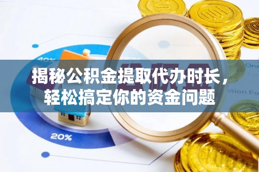 阿鲁科尔沁旗揭秘公积金提取代办时长，轻松搞定你的资金问题
