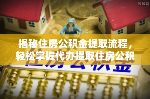 阿鲁科尔沁旗揭秘住房公积金提取流程，轻松掌握代办提取住房公积金技巧