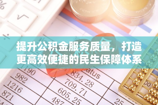 阿鲁科尔沁旗提升公积金服务质量，打造更高效便捷的民生保障体系