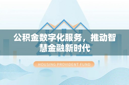 阿鲁科尔沁旗公积金数字化服务，推动智慧金融新时代