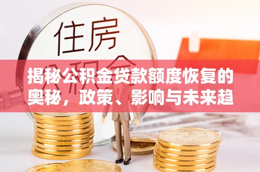 阿鲁科尔沁旗揭秘公积金贷款额度恢复的奥秘，政策、影响与未来趋势