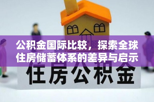 阿鲁科尔沁旗公积金国际比较，探索全球住房储蓄体系的差异与启示