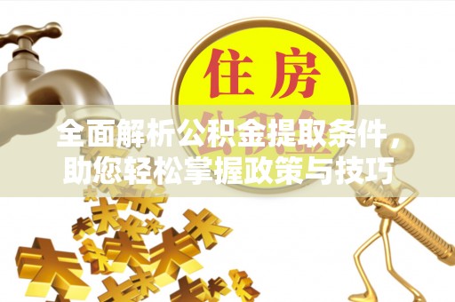 阿鲁科尔沁旗全面解析公积金提取条件，助您轻松掌握政策与技巧
