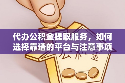 阿鲁科尔沁旗代办公积金提取服务，如何选择靠谱的平台与注意事项