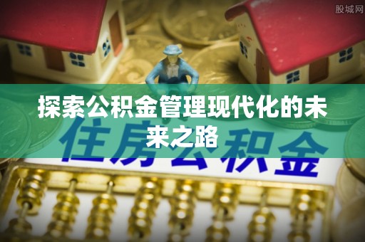 阿鲁科尔沁旗探索公积金管理现代化的未来之路