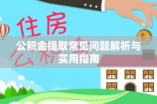 阿鲁科尔沁旗公积金提取常见问题解析与实用指南