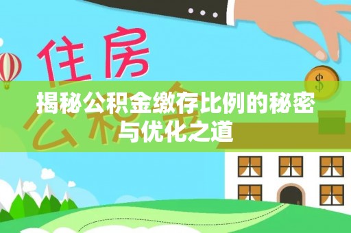 阿鲁科尔沁旗揭秘公积金缴存比例的秘密与优化之道