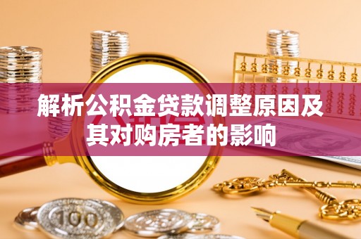 阿鲁科尔沁旗解析公积金贷款调整原因及其对购房者的影响