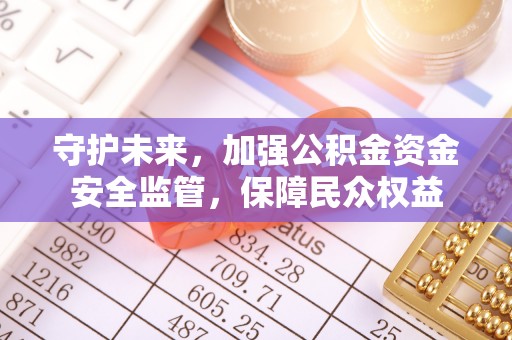 阿鲁科尔沁旗守护未来，加强公积金资金安全监管，保障民众权益