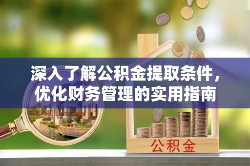 阿鲁科尔沁旗深入了解公积金提取条件，优化财务管理的实用指南