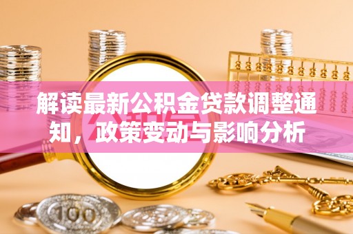 阿鲁科尔沁旗解读最新公积金贷款调整通知，政策变动与影响分析