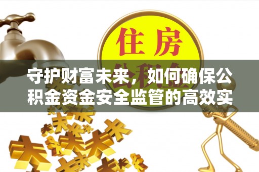 阿鲁科尔沁旗守护财富未来，如何确保公积金资金安全监管的高效实施