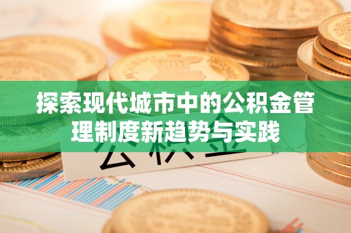 阿鲁科尔沁旗探索现代城市中的公积金管理制度新趋势与实践