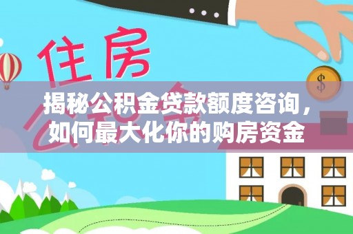 阿鲁科尔沁旗揭秘公积金贷款额度咨询，如何最大化你的购房资金