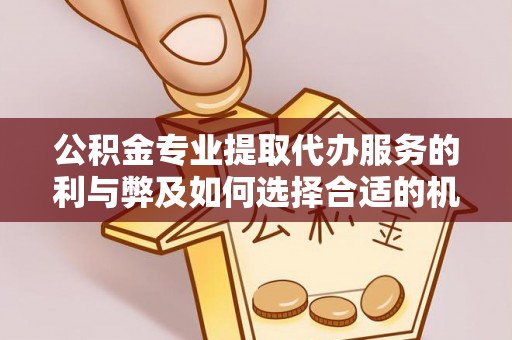阿鲁科尔沁旗公积金专业提取代办服务的利与弊及如何选择合适的机构