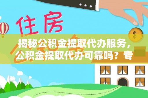 阿鲁科尔沁旗揭秘公积金提取代办服务，公积金提取代办可靠吗？专业解析与实用指南