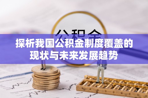 阿鲁科尔沁旗探析我国公积金制度覆盖的现状与未来发展趋势