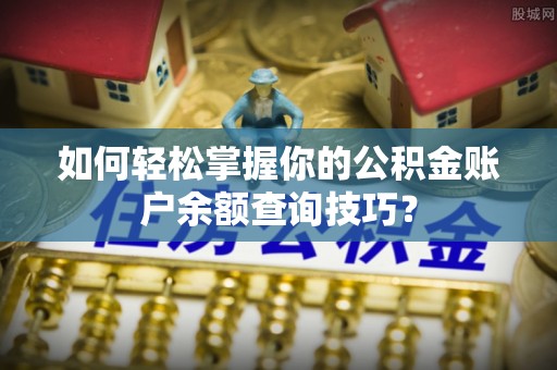 阿鲁科尔沁旗如何轻松掌握你的公积金账户余额查询技巧？