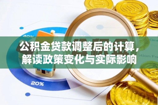 阿鲁科尔沁旗公积金贷款调整后的计算，解读政策变化与实际影响