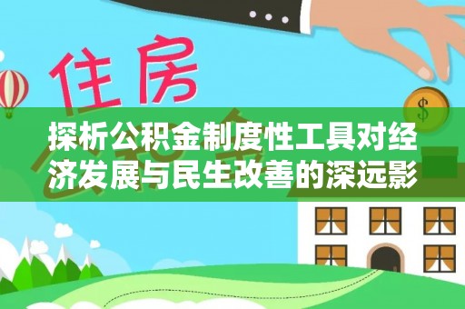 阿鲁科尔沁旗探析公积金制度性工具对经济发展与民生改善的深远影响