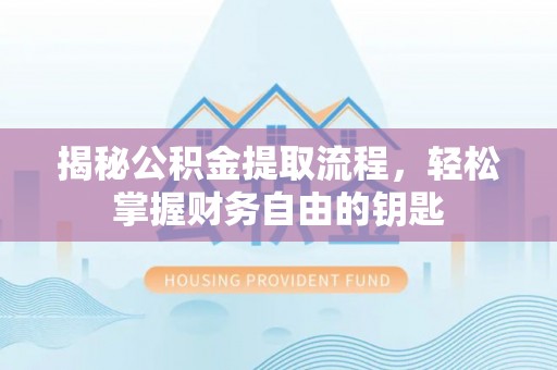 阿鲁科尔沁旗揭秘公积金提取流程，轻松掌握财务自由的钥匙