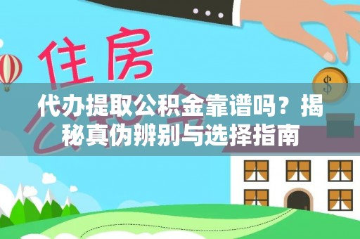 阿鲁科尔沁旗代办提取公积金靠谱吗？揭秘真伪辨别与选择指南
