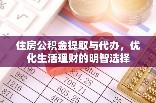 阿鲁科尔沁旗住房公积金提取与代办，优化生活理财的明智选择