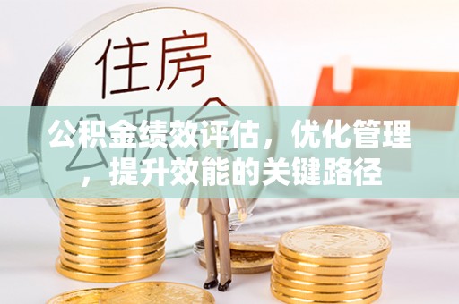 阿鲁科尔沁旗公积金绩效评估，优化管理，提升效能的关键路径