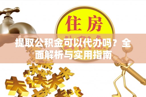 阿鲁科尔沁旗提取公积金可以代办吗？全面解析与实用指南