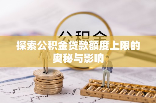 阿鲁科尔沁旗探索公积金贷款额度上限的奥秘与影响
