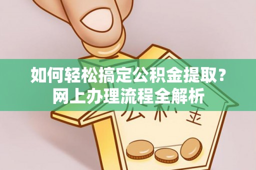 阿鲁科尔沁旗如何轻松搞定公积金提取？网上办理流程全解析