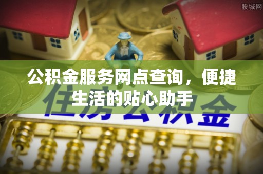 阿鲁科尔沁旗公积金服务网点查询，便捷生活的贴心助手