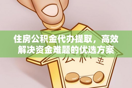 阿鲁科尔沁旗住房公积金代办提取，高效解决资金难题的优选方案