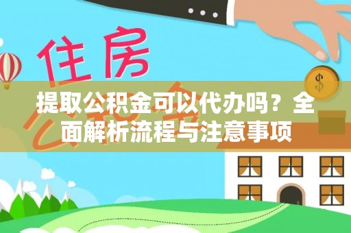 阿鲁科尔沁旗提取公积金可以代办吗？全面解析流程与注意事项