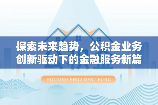 阿鲁科尔沁旗探索未来趋势，公积金业务创新驱动下的金融服务新篇章