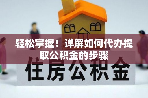 阿鲁科尔沁旗轻松掌握！详解如何代办提取公积金的步骤