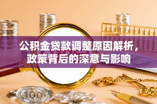 阿鲁科尔沁旗公积金贷款调整原因解析，政策背后的深意与影响