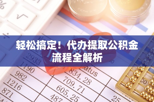 阿鲁科尔沁旗轻松搞定！代办提取公积金流程全解析