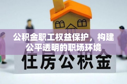 阿鲁科尔沁旗公积金职工权益保护，构建公平透明的职场环境