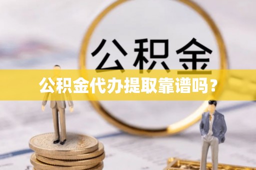 阿鲁科尔沁旗公积金代办提取靠谱吗？