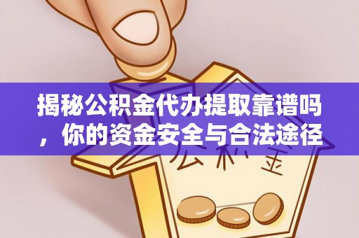 阿鲁科尔沁旗揭秘公积金代办提取靠谱吗，你的资金安全与合法途径全解析