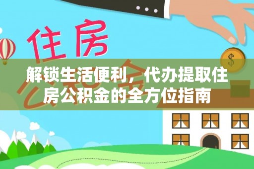 阿鲁科尔沁旗解锁生活便利，代办提取住房公积金的全方位指南