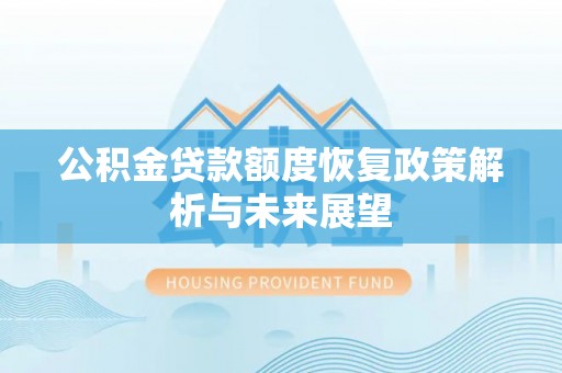阿鲁科尔沁旗公积金贷款额度恢复政策解析与未来展望